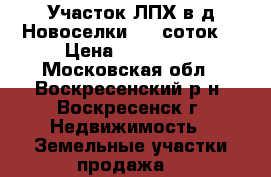 Участок ЛПХ в д.Новоселки, 10 соток! › Цена ­ 400 000 - Московская обл., Воскресенский р-н, Воскресенск г. Недвижимость » Земельные участки продажа   